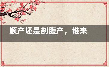 顺产还是剖腹产，谁来决定？ (多少周决定顺产还是剖腹产)